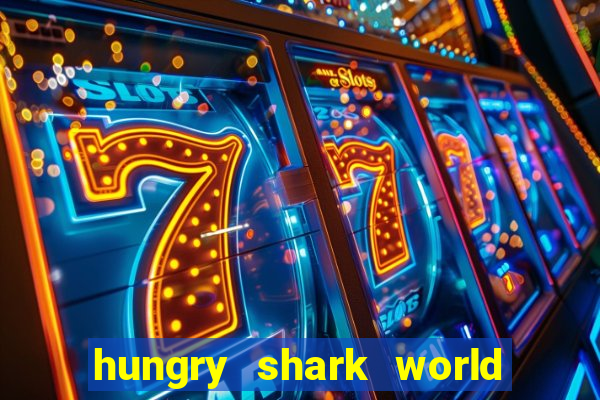 hungry shark world dinheiro infinito ios