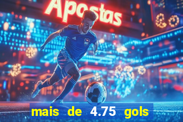 mais de 4.75 gols o que significa