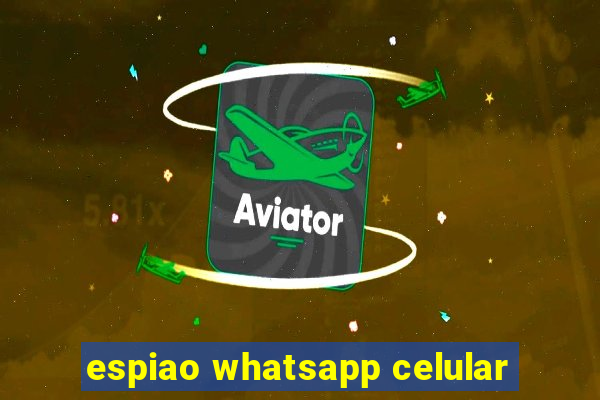 espiao whatsapp celular