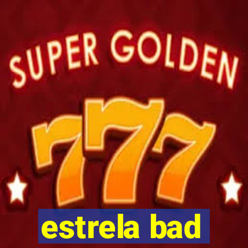 estrela bad