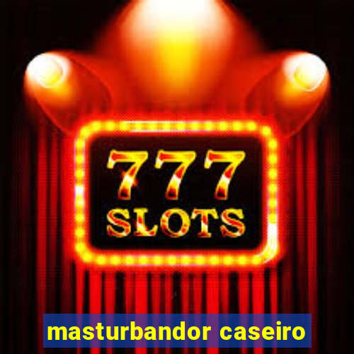 masturbandor caseiro