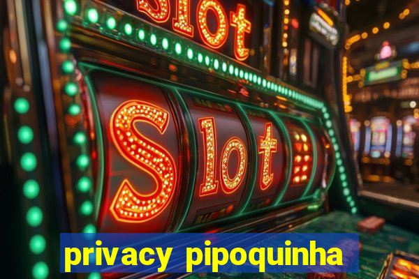 privacy pipoquinha