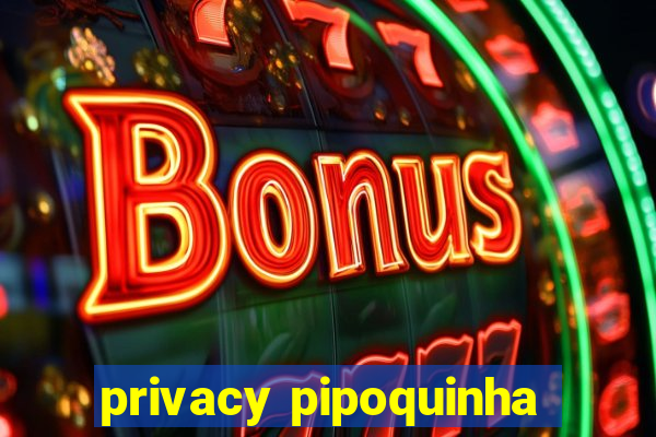 privacy pipoquinha