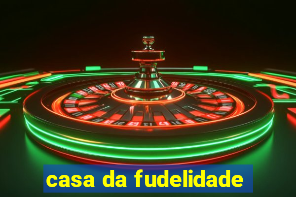 casa da fudelidade