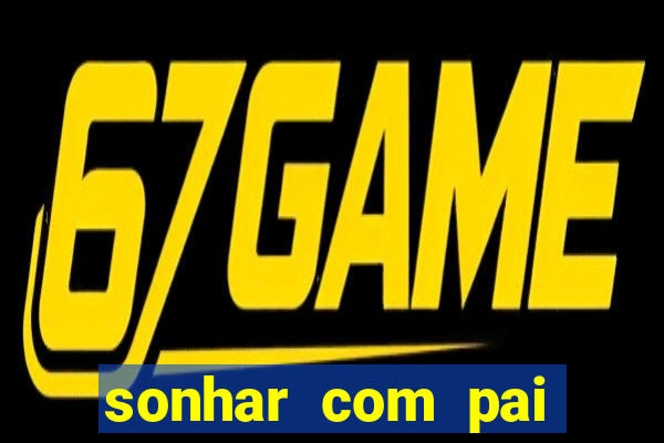 sonhar com pai falecido jogo do bicho