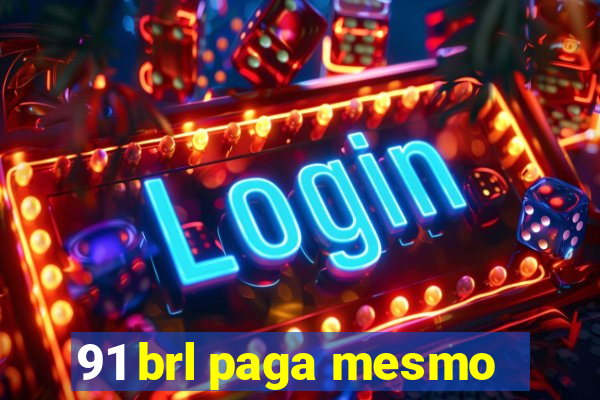 91 brl paga mesmo