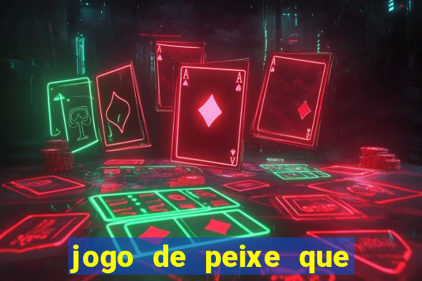 jogo de peixe que ganha dinheiro