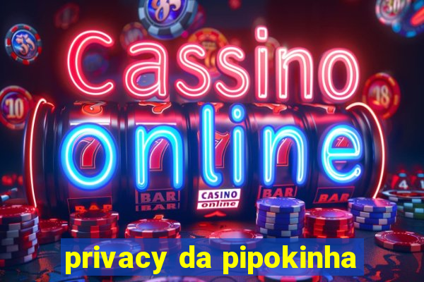 privacy da pipokinha