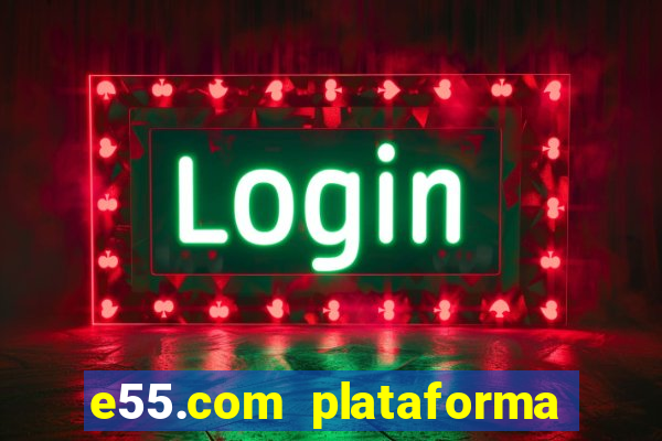 e55.com plataforma de jogos