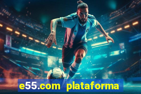 e55.com plataforma de jogos