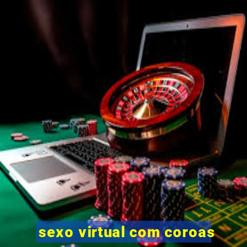 sexo virtual com coroas