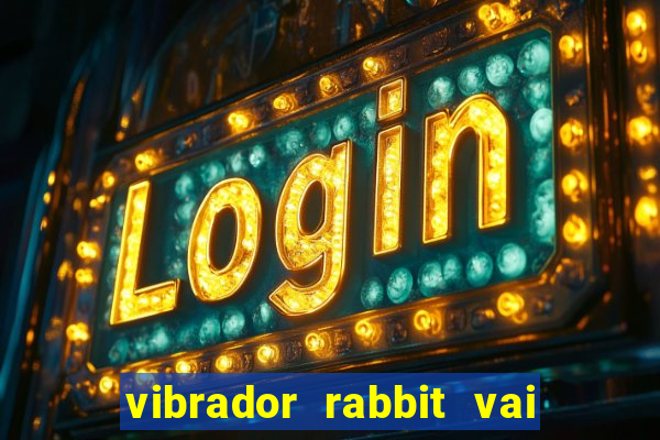 vibrador rabbit vai e vem