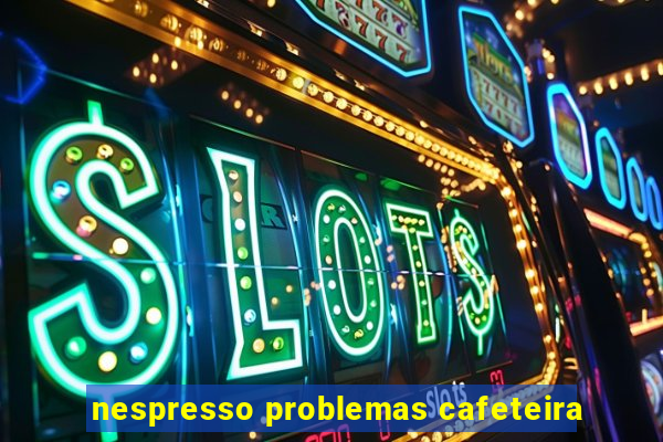 nespresso problemas cafeteira