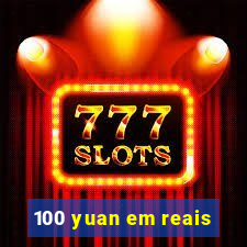 100 yuan em reais