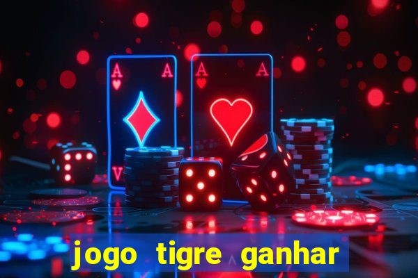 jogo tigre ganhar dinheiro de verdade