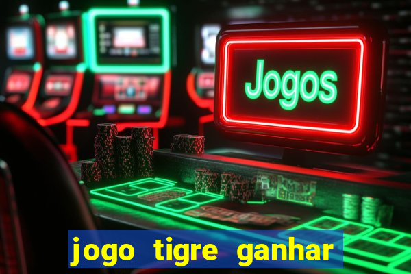 jogo tigre ganhar dinheiro de verdade