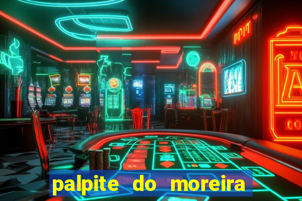 palpite do moreira de hoje