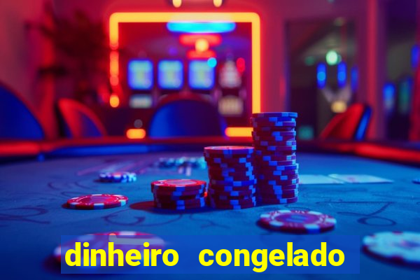 dinheiro congelado na plataforma