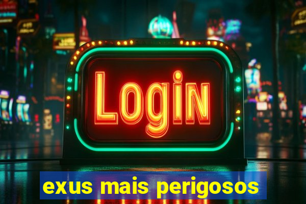 exus mais perigosos