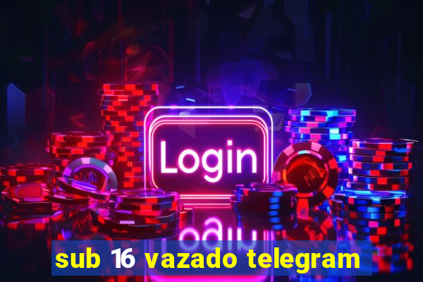 sub 16 vazado telegram