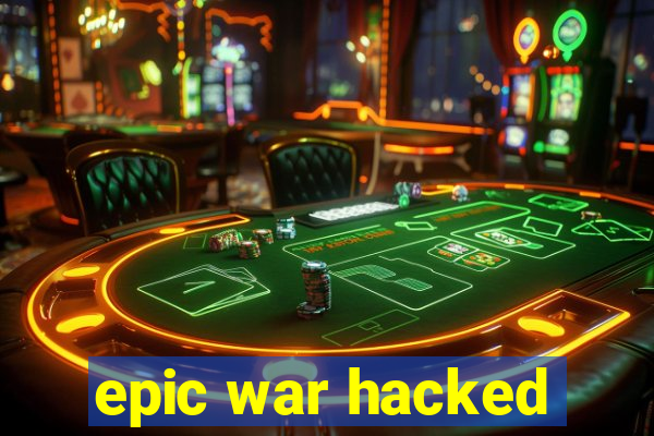 epic war hacked