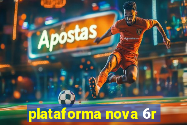 plataforma nova 6r