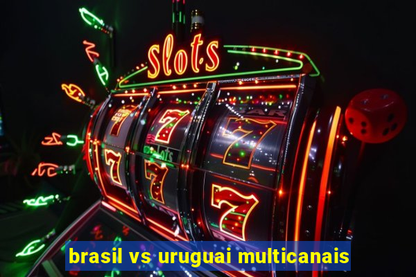 brasil vs uruguai multicanais