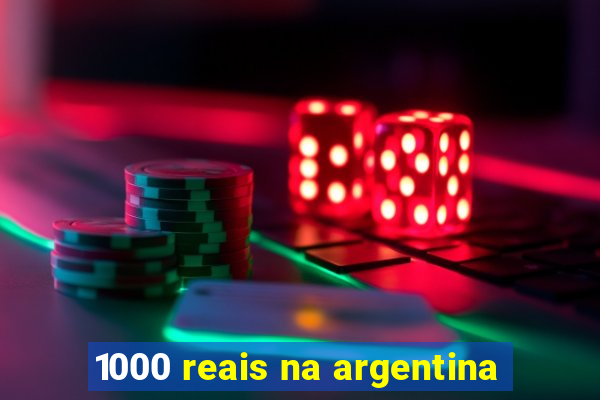 1000 reais na argentina