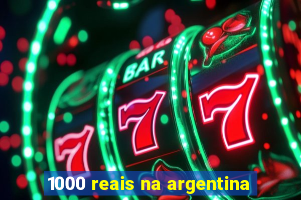 1000 reais na argentina