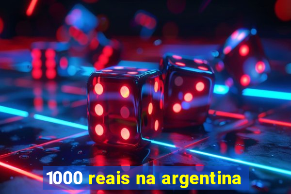 1000 reais na argentina