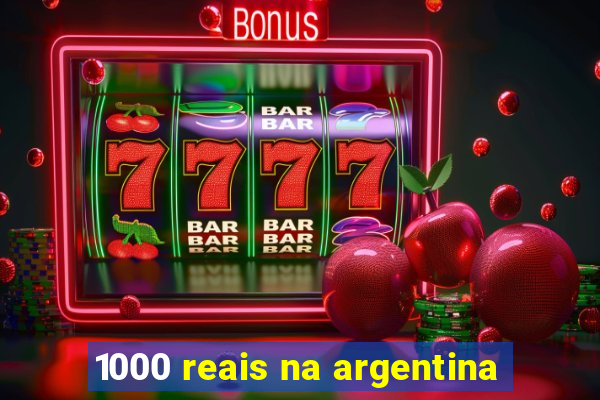 1000 reais na argentina