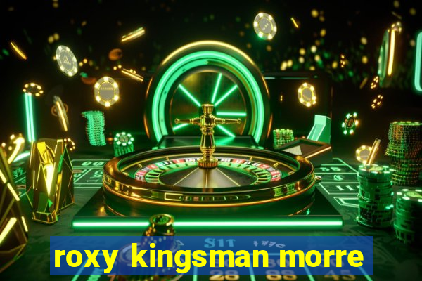 roxy kingsman morre