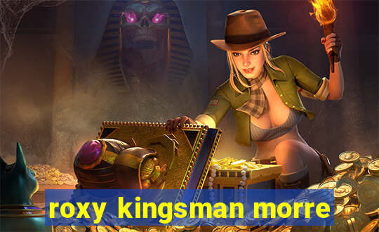 roxy kingsman morre