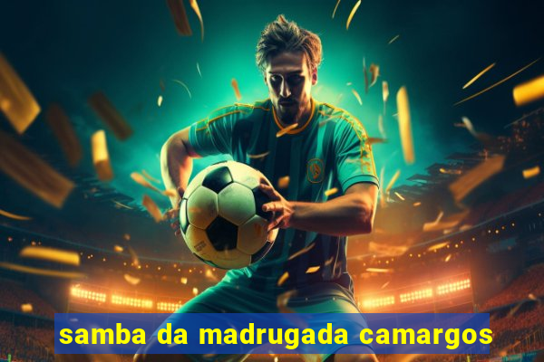 samba da madrugada camargos