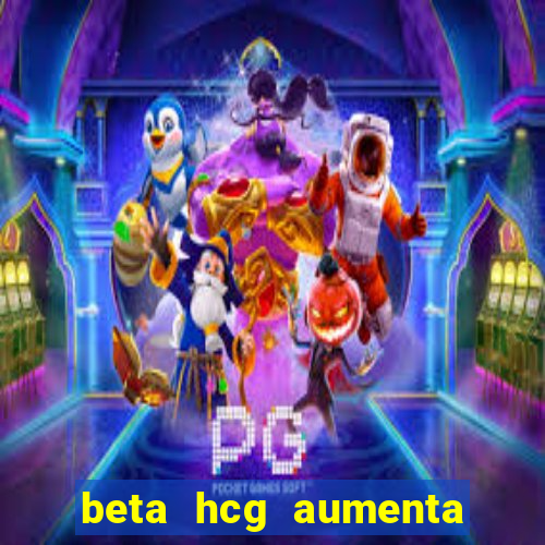 beta hcg aumenta quanto por dia