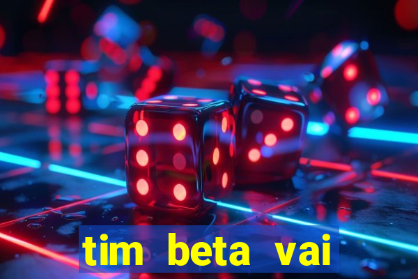 tim beta vai acabar 2024