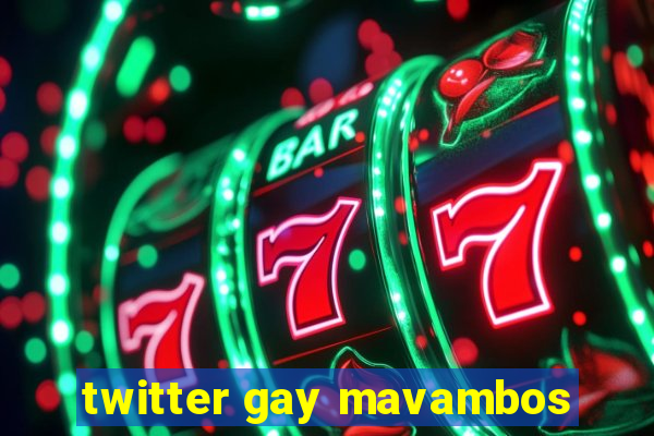 twitter gay mavambos