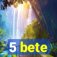 5 bete