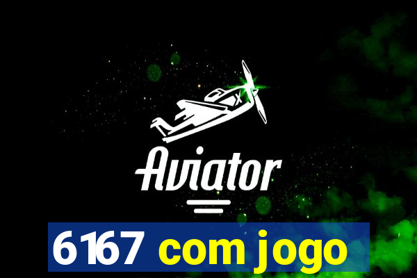 6167 com jogo