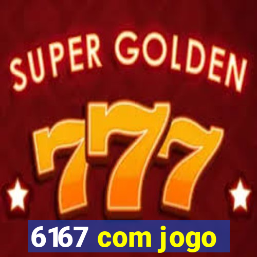 6167 com jogo