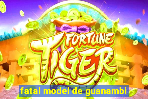 fatal model de guanambi