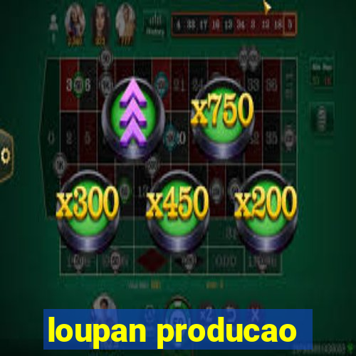 loupan producao