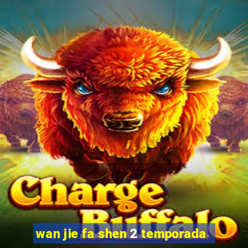 wan jie fa shen 2 temporada