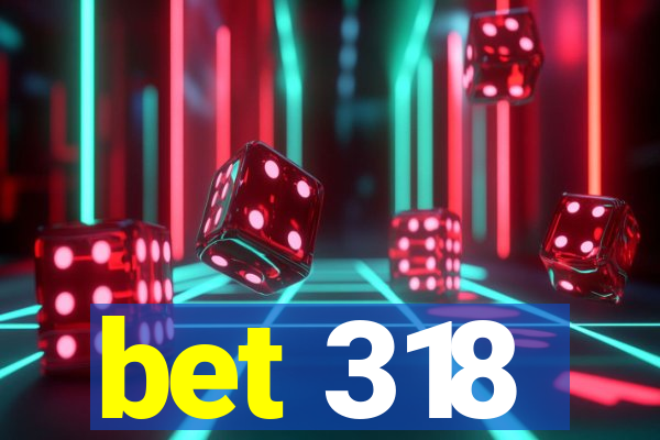 bet 318