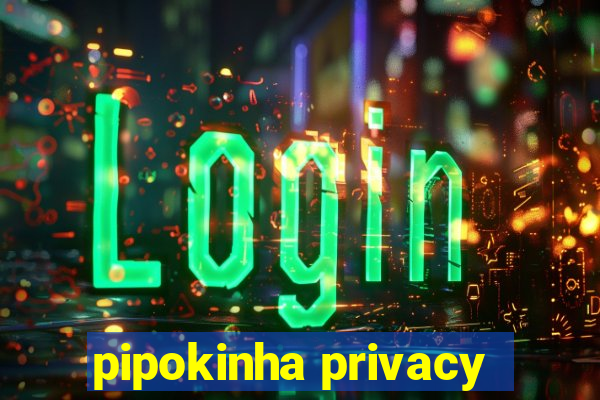 pipokinha privacy