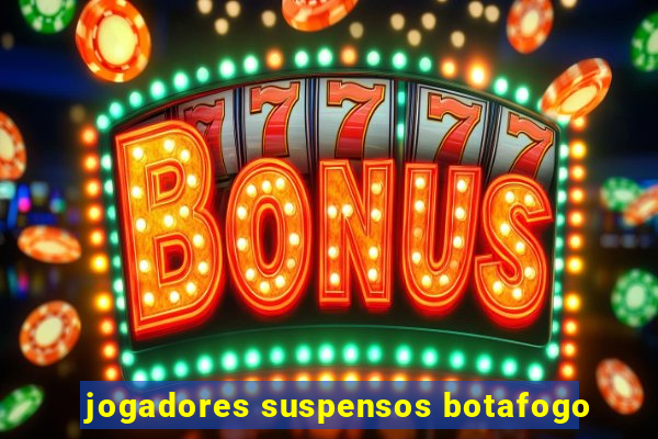 jogadores suspensos botafogo