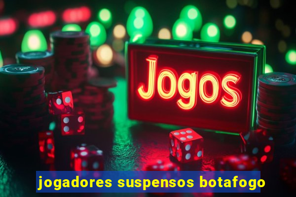 jogadores suspensos botafogo