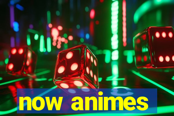 now animes