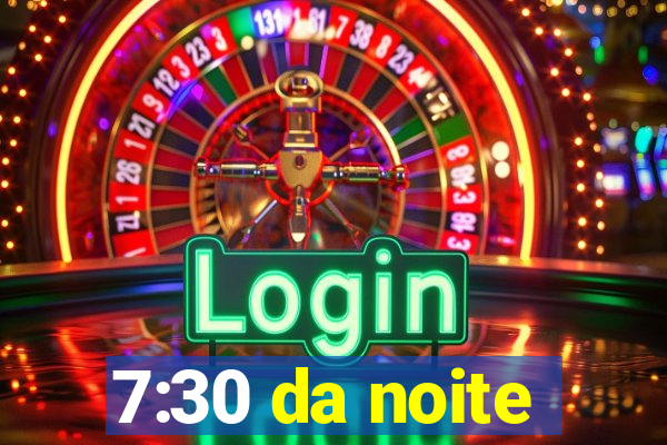 7:30 da noite