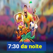 7:30 da noite